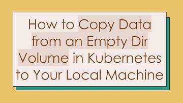 How to Copy Data from an Empty Dir Volume in Kubernetes to Your Local Machine