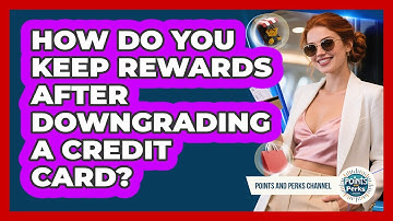 How Do You Keep Rewards After Downgrading A Credit Card? - Points and Perks Channel