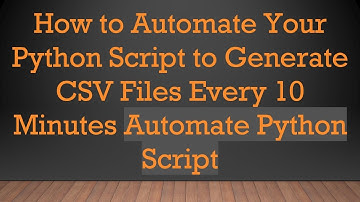 How to Automate Your Python Script to Generate CSV Files Every 10 Minutes Automate Python Script