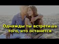 Однажды ты встретишь того, кто останется.