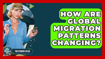 How Are Global Migration Patterns Changing? - The Student Atlas