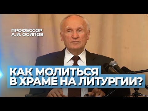 Как молиться в храме во время Литургии? / А.И. Осипов