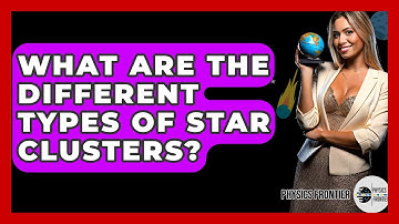 What Are The Different Types Of Star Clusters? - Physics Frontier