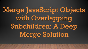 Merge JavaScript Objects with Overlapping Subchildren: A Deep Merge Solution