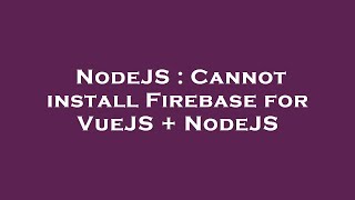 NodeJS : Cannot install Firebase for VueJS + NodeJS