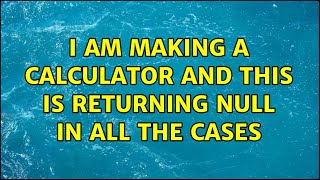I am making a calculator and this is returning null in all the cases