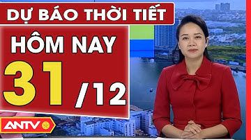 Dự báo thời tiết ngày 31/12: Miền Bắc rét khô, hửng nắng, Nam Bộ thời tiết đẹp | ANTV