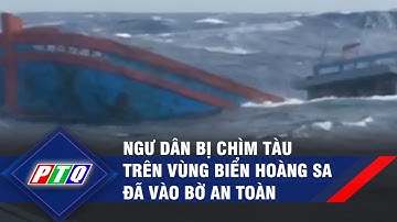 Quảng Ngãi: ngư dân bị chìm tàu trên vùng biển Hoàng Sa đã vào bờ an toàn | PTQ