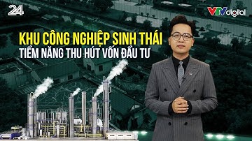 Khu công nghiệp sinh thái: Tiềm năng thu hút vốn đầu tư | VTV24