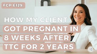 Fertility Confidence Podcast E129. How my client got pregnant in 8 weeks after TTC for years
