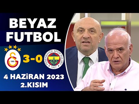 Beyaz Futbol 4 Haziran 2023 2.Kısım / Galatasaray 3-0 Fenerbahçe