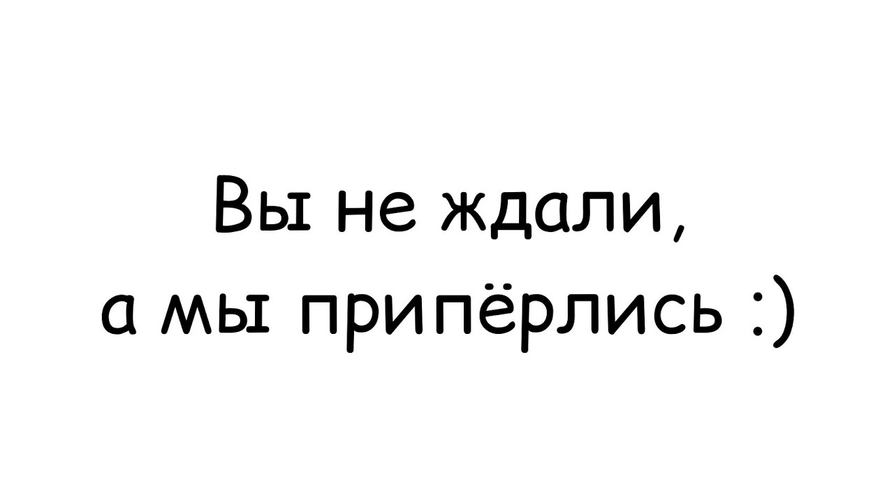 Не жди три дня. Вы нас не ждали а мы приперлись. Вы не ждали а я приперлась. Мы вас нетждаои а вы приперлись. Мем нас не ждали а мы приперлись.