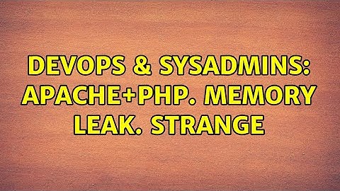 DevOps & SysAdmins: Apache+PHP. Memory leak. Strange (2 Solutions!!)