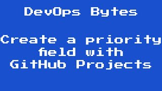 DevOps Bytes - Create a priority field with GitHub Projects