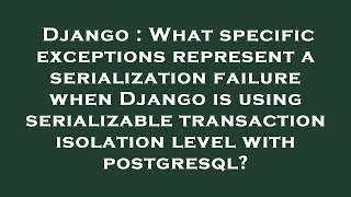 Django : What specific exceptions represent a serialization failure when Django is using serializabl
