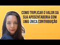 Como TRIPLICAR  O VALOR DA APOSENTADORIA com uma ÚNICA contribuição