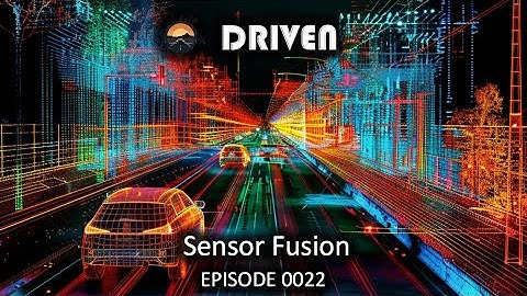 Sensor Fusion in Autonomous Vehicles - DRIVEN Podcast Ep. 22