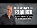 Do What Is Required | Overcoming the Perfection Trap and Taking Action