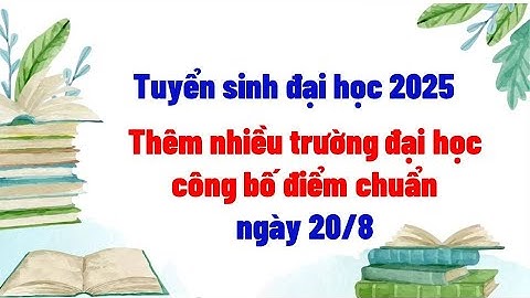 Thêm nhiều trường đại học công bố điểm chuẩn ngày 20/8