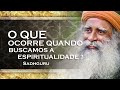 Sadhguru   o que ocorre quando voc busca pela espiritualidade