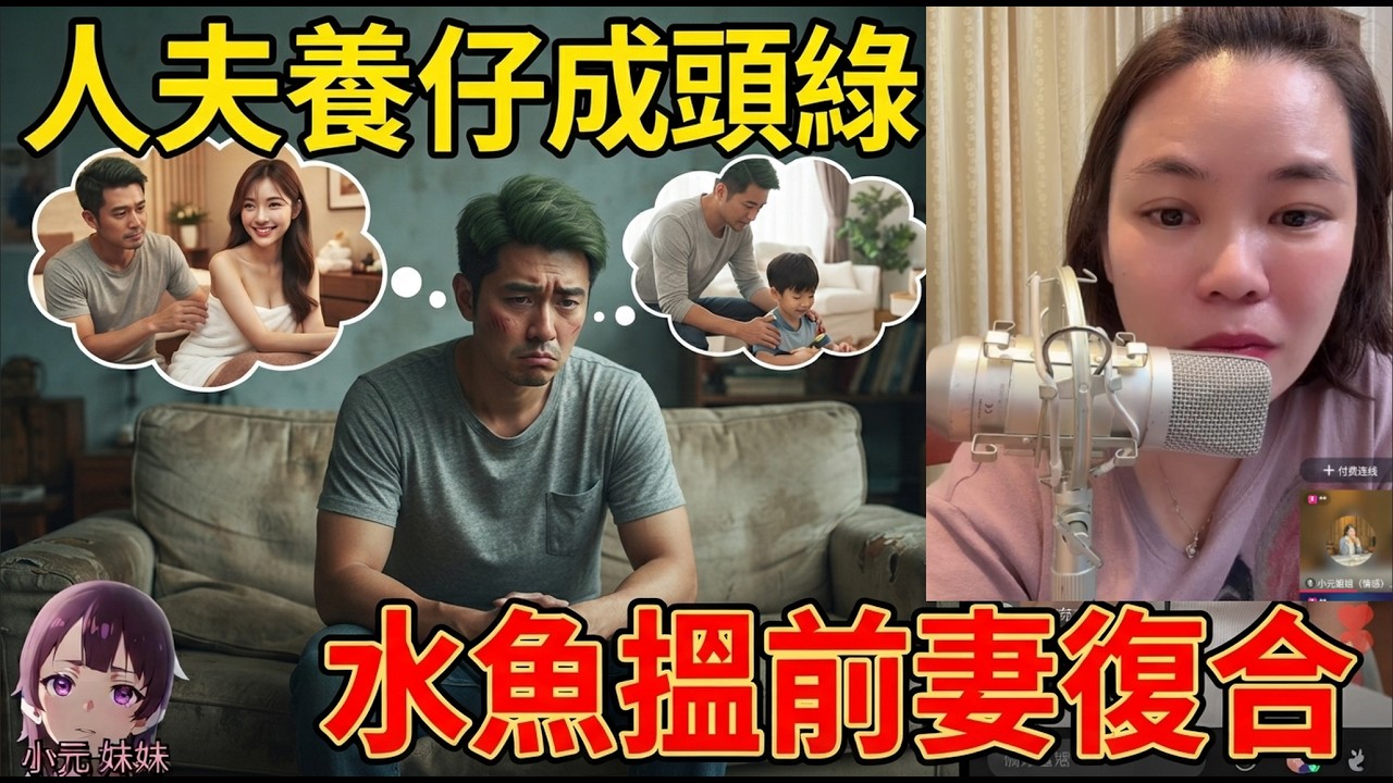 【小元最新】人夫比洗腳妹呃足八年，幫人養仔養到成頭綠，仲敢上網搵前妻復合？呢啲面皮厚過牆！😳🧱水魚王中王！🐟👑#小元姐姐 #廣東話 #小元情感分享 #小元妹妹 9 20 NI A