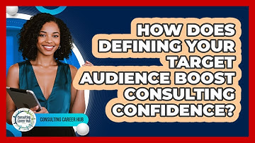 How Does Defining Your Target Audience Boost Consulting Confidence? - Consulting Career Hub