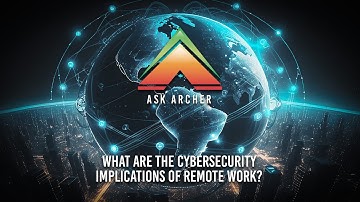 What are the Cybersecurity Implications of Remote Work? - Ask Archer