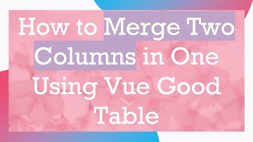 How to Merge Two Columns in One Using Vue Good Table