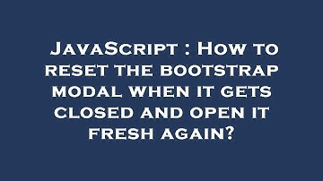 JavaScript : How to reset the bootstrap modal when it gets closed and open it fresh again?