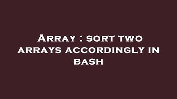 Array : sort two arrays accordingly in bash