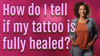 How do I tell if my tattoo is fully healed?