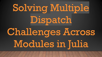 Solving Multiple Dispatch Challenges Across Modules in Julia