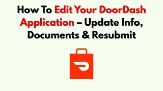 How To Edit Your DoorDash Application – Update Info, Documents & Resubmit
