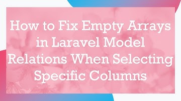 How to Fix Empty Arrays in Laravel Model Relations When Selecting Specific Columns