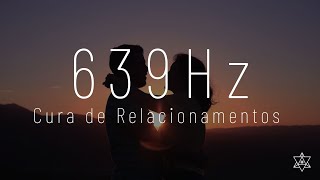Frequência 639 Hertz - Curar Relacionamentos | Solfeggio - Meditação