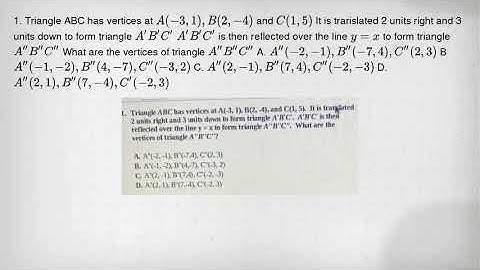 1. Triangle ABC has vertices at A(-3,1),B(2,-4) and C(1,5) It is trarislated 2 units right and 3 uni