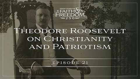 Faith and Freedom 250 - Episode 21 - Teddy Roosevelt on Christianity and Patriotism