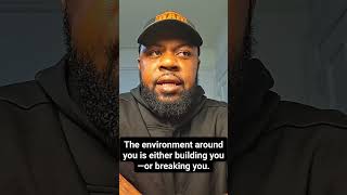 “The environment around you is either building you—or breaking you.”