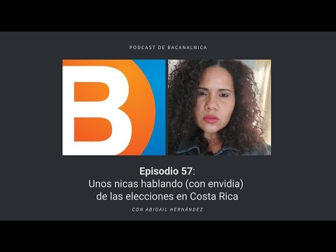 Podcast de Bacanalnica #57: Unos nicas hablando (con envidia) de las elecciones en Costa Rica