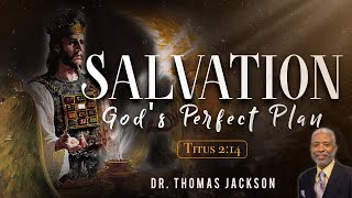 Dr. Thomas Jackson - SALVATION "God's Perfect Plan" ~ Titus 2:14 KJV