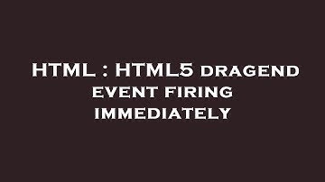 HTML : HTML5 dragend event firing immediately