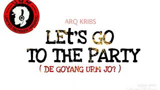 LET'S GO TO THE PARTY (DE GOYANG URM JO) _ ARQ KRIBS [URM]