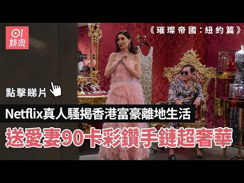 NETFLIX真人騷揭香港富豪離地生活 送愛妻90卡彩鑽手鏈超奢華｜NETFLIX｜璀璨帝國｜洪永時｜香港富豪｜富人生活