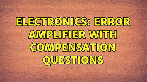 Electronics: Error amplifier with compensation questions