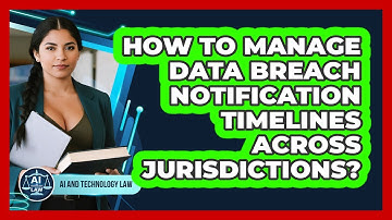 How To Manage Data Breach Notification Timelines Across Jurisdictions? - AI and Technology Law
