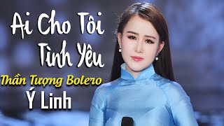 Video thumbnail of "Ai Cho Tôi Tình Yêu - Ý Linh  [MV Official] - Nhạc Bolero Trữ Tình Hay Nhất 2020"