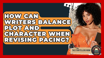 How Can Writers Balance Plot And Character When Revising Pacing? - The Storytellers Room
