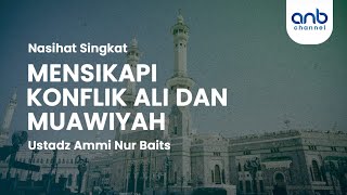 Mensikapi Konflik Antara Ali dan Muawiyah | Ustadz Ammi Nur Baits, ST., BA.