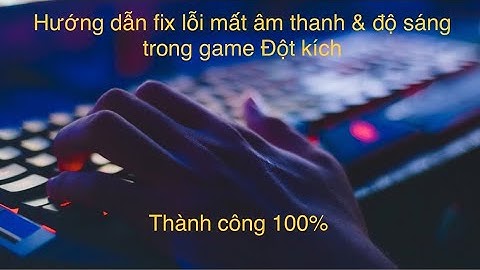 Hướng dẫn sửa lỗi vào cài đặt mất âm thanh và độ sáng trong game Đột Kích - Win 10