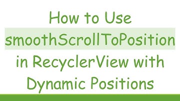 How to Use smoothScrollToPosition in RecyclerView with Dynamic Positions